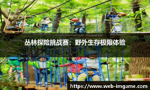 丛林探险挑战赛：野外生存极限体验