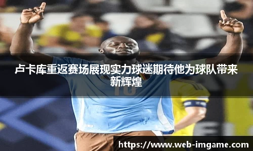 卢卡库重返赛场展现实力球迷期待他为球队带来新辉煌