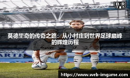 莫德里奇的传奇之路：从小村庄到世界足球巅峰的辉煌历程